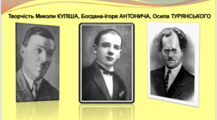 Творчість Миколи КУЛІША,  Богдана-Ігоря АНТОНИЧА, Осипа ТУРЯНСЬКОГО