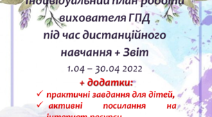 Індивідуальний план роботи вихователя ГПД під час дистанційного навчання 1.04-30.04 2022 + Звіт роботи