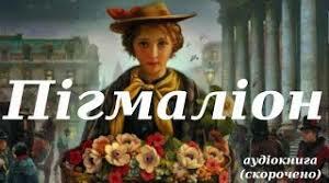 Бернард Шоу «Пігмаліон». 