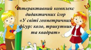 Інтерактивний комплекс дидактичних ігор: «У світі геометричних фігури: коло, трикутник та квадрат»