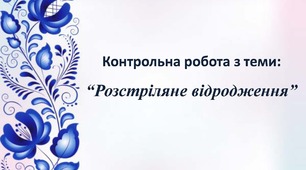 Контрольна робота з теми: "Розстріляне відродження"