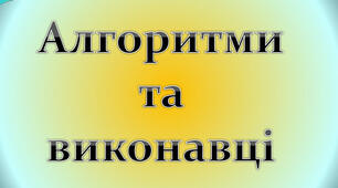 "Команди і виконавці. Алгоритми"