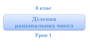 6 кл. Ділення раціональних чисел. Урок 1. (06.04.2022)