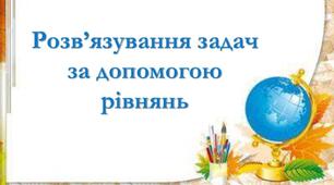 Розв'язування текстових задач за допомогою  рівнянь
