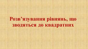 Розв’язування рівнянь, що зводяться до квадратних