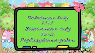 Презентація "Додавання виду 11+2. Віднімання виду 13-2. Розв'язування задач"