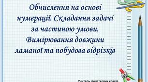Презентація  "Обчислення на основі нумерації. Складання задачі за частиною умови. Вимірювання довжини ламаної та побудова відрізків"