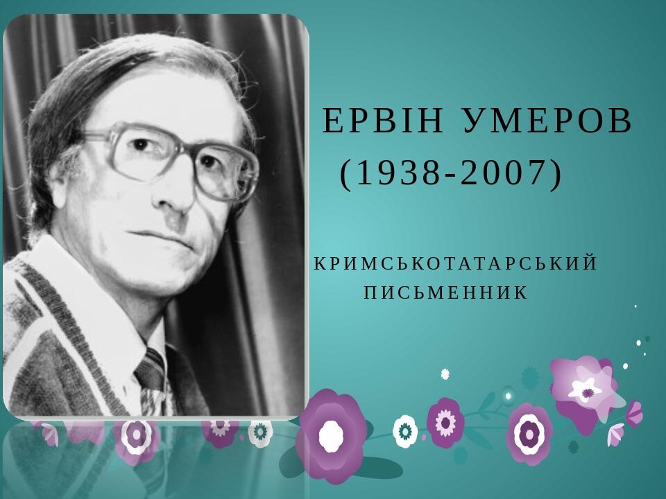 ЕРВІН УМЕРОВ (1938-2007) Кримськотатарський письменник