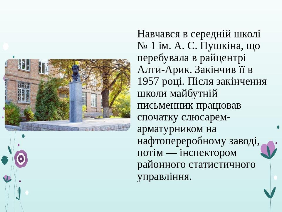 Навчався в середній школі № 1 ім. А. С. Пушкіна, що перебувала в райцентрі Алти-Арик. Закінчив її в 1957 році. Після закінчення школи майбутній пис...