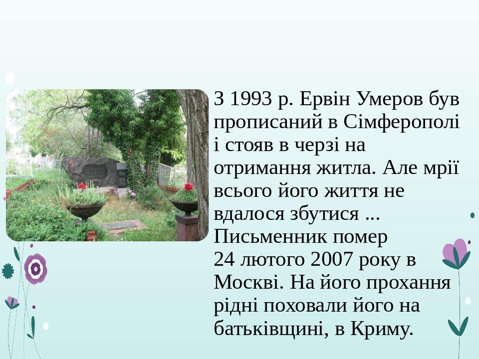 З 1993 р. Ервін Умеров був прописаний в Сімферополі і стояв в черзі на отримання житла. Але мрії всього його життя не вдалося збутися ... Письменни...