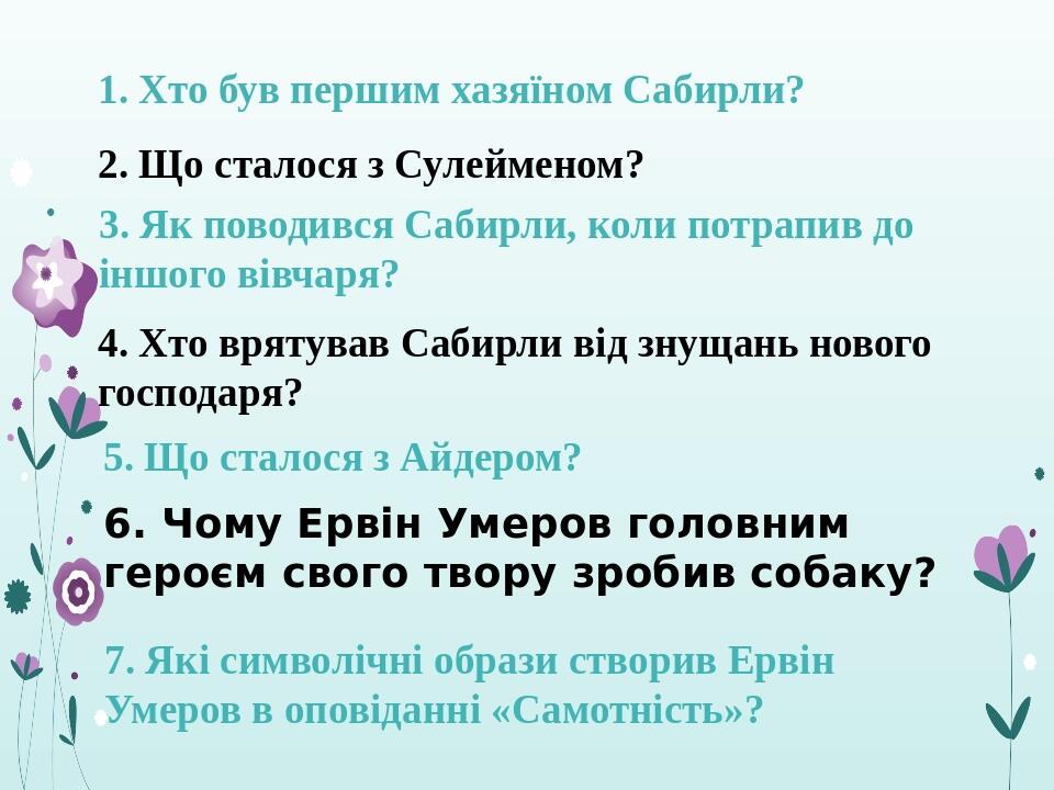 1. Хто був першим хазяїном Сабирли? 2. Що сталося з Сулейменом? 3. Як поводився Сабирли, коли потрапив до іншого вівчаря? 4. Хто врятував Сабирли в...