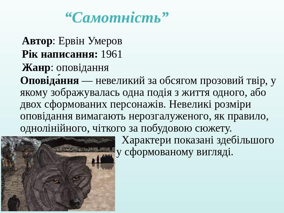 “Самотність” Автор: Ервін Умеров Рік написання: 1961 Жанр: оповідання Оповіда́ння — невеликий за обсягом прозовий твір, у якому зображувалась одна ...