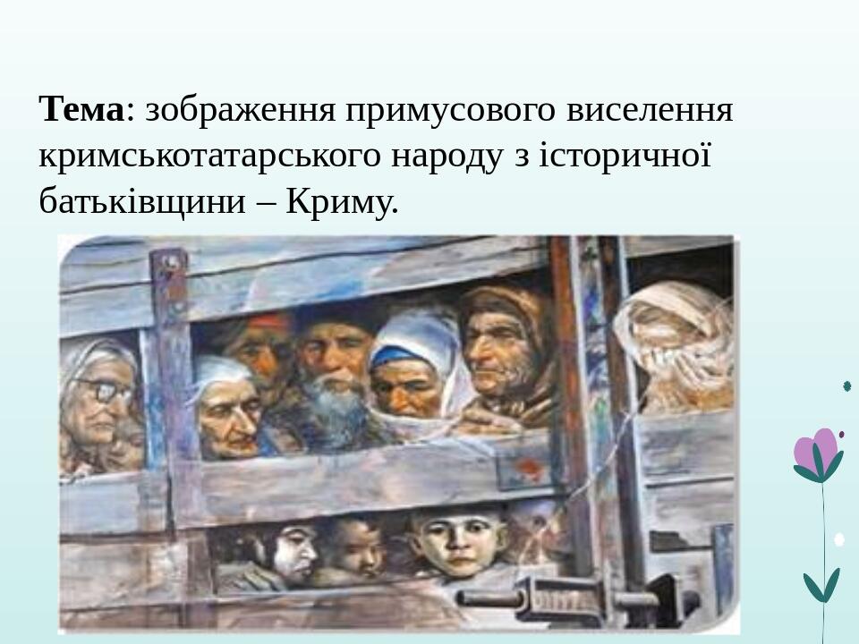 Тема: зображення примусового виселення кримськотатарського народу з історичної батьківщини – Криму.