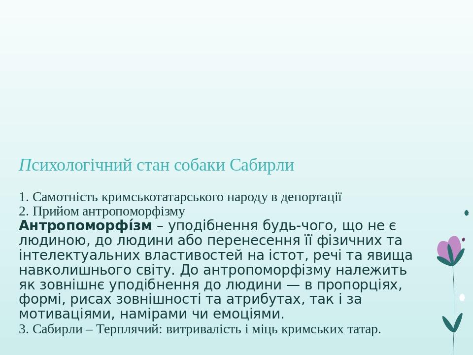 Психологічний стан собаки Сабирли 1. Самотність кримськотатарського народу в депортації 2. Прийом антропоморфізму Антропоморфі́зм – уподібнення буд...