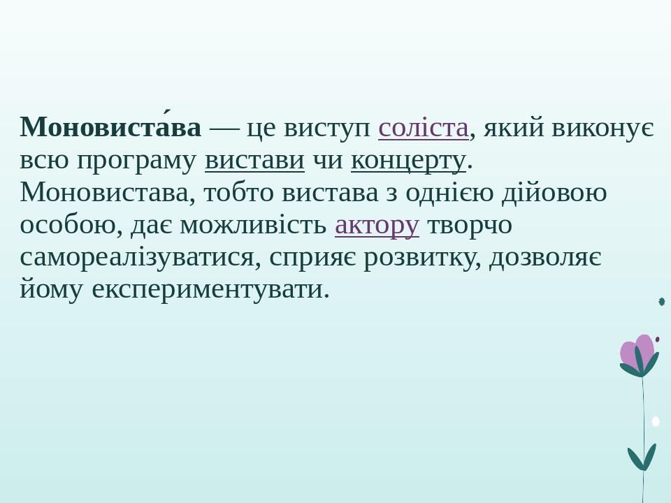 Моновиста́ва — це виступ соліста, який виконує всю програму вистави чи концерту. Моновистава, тобто вистава з однією дійовою особою, дає можливість...