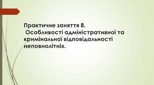 Практичне заняття 8. Особливості адміністративної та кримінальної відповідальності неповнолітніх.