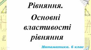 Властивості рівнянь. Розв'язування рівнянь.