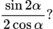 $$\frac{\sin2\alpha}{2\cos\alpha}?$$
