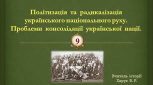 Політизація  та  радикалізація  українського  національного  руху.  Проблеми  консолідації  української  нації.