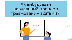 Як вибудувати навчальний процес із психологічно травмованими дітьми.