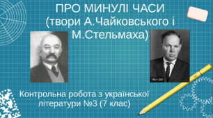 Контрольна робота з української літератури №3 (7 клас). ПРО МИНУЛІ ЧАСИ (твори А.Чайковського і М.Стельмаха) ТЕСТ