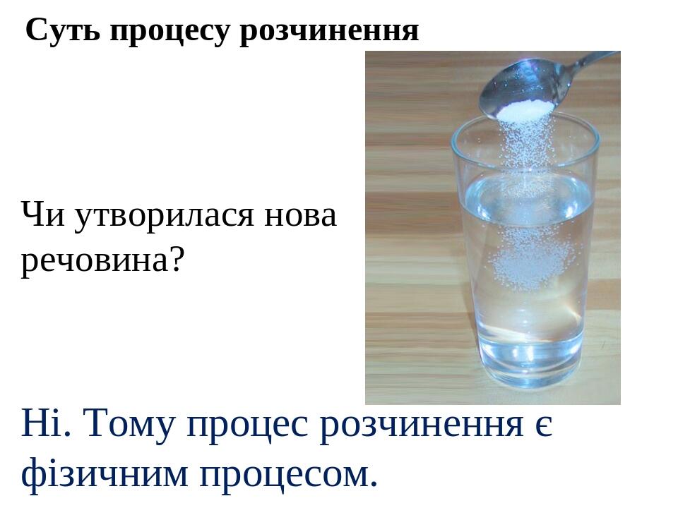 Суть процесу розчинення Чи утворилася нова речовина? Ні. Тому процес розчинення є фізичним процесом.