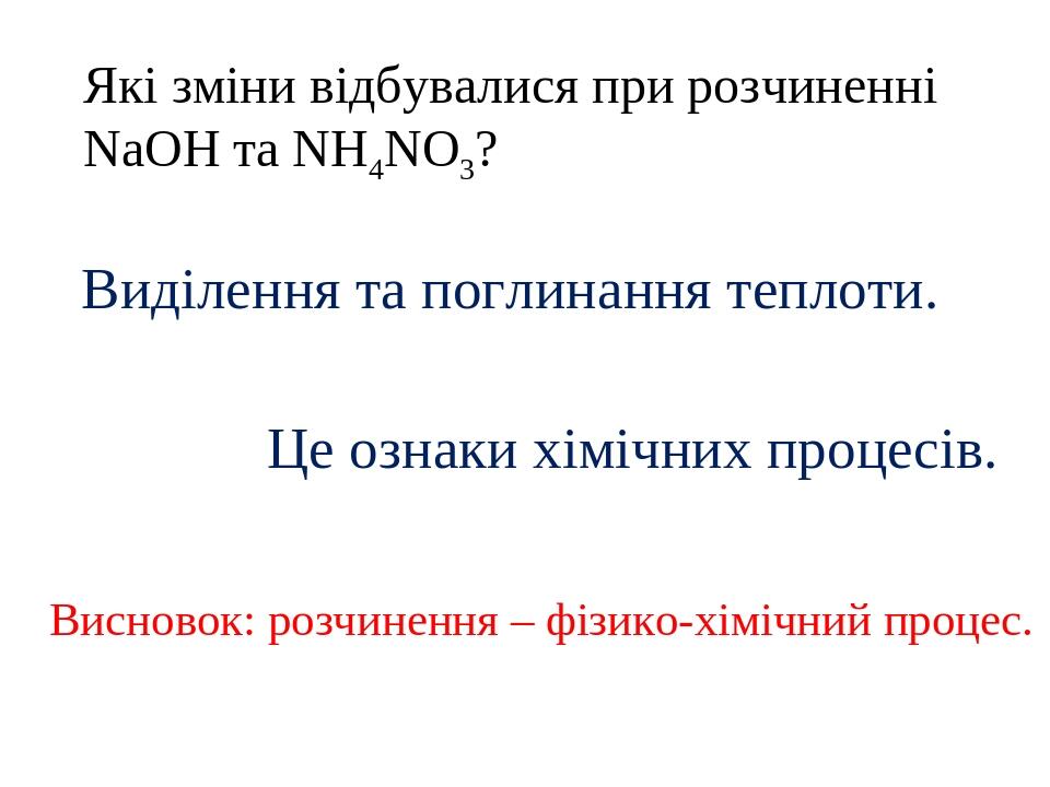 Які зміни відбувалися при розчиненні NaOH та NH4NO3? Виділення та поглинання теплоти. Висновок: розчинення – фізико-хімічний процес. Це ознаки хімі...