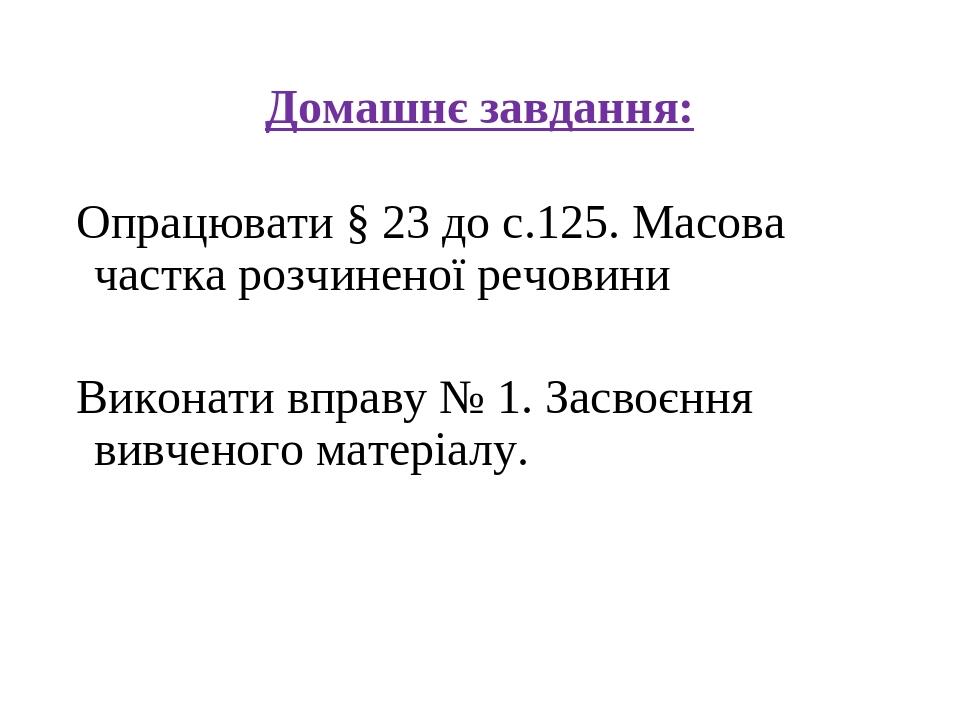 Домашнє завдання: Опрацювати § 23 до с.125. Масова частка розчиненої речовини Виконати вправу № 1. Засвоєння вивченого матеріалу.