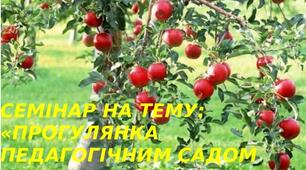 СЕМІНАР НА ТЕМУ: «ПРОГУЛЯНКА ПЕДАГОГІЧНИМ САДОМ В.СУХОМЛИНСЬКОГО»