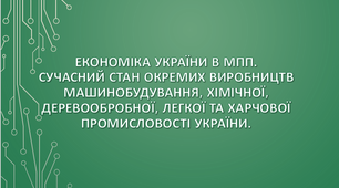 Економіка України в МПП. Сучасний стан окремих виробництв машинобудування, хімічної, деревообробної, легкої та харчової промисловості України.