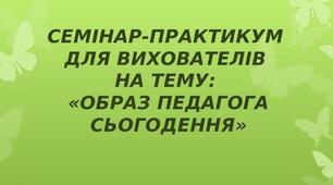 Семінар-практикум  "Образ педагога сьогодення"
