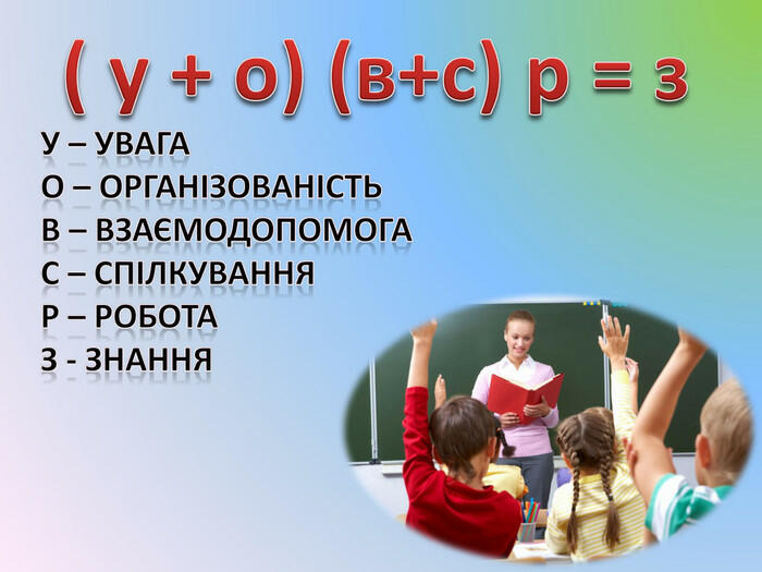 ( у + о) (в+с) р = з. У – увага. О – організованість. В – взаємодопомога. С – спілкування. Р – робота. З - знання