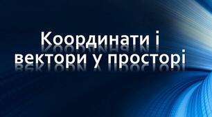 Координати і вектори у просторі.