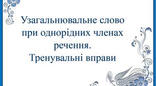 Узагальнювальне слово при однорідних членах речення. Тренувальні вправи