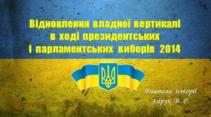 Відновлення  владної  вертикалі  в  ході  президентських  і  парламентських  виборів  2014 р.