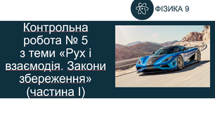 Контрольна робота № 5 з теми «Рух і взаємодія. Закони збереження» (частина І)