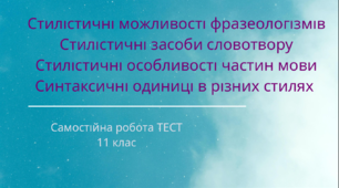 Стилістичні можливості фразеологізмів. Стилістичні засоби словотвору. Стилістичні особливості частин мови. Синтаксичні одиниці в різних стилях (11клас). ТЕСТ