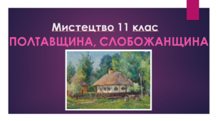 Презентація "Мистецтво 11 клас. Полтавщина, Слобожанщина"
