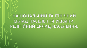 Національний та етнічний склад населення України. Релігійний склад населення.