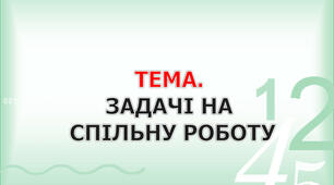 Задачі на спільну роботу. Розв'язування виразів на порядок дій