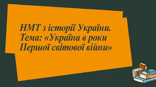 НМТ з історії України. Тема:  «Україна в роки Першої світової війни»