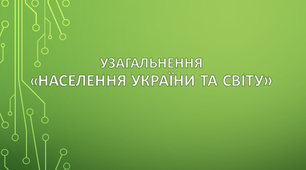 Узагальнення  «Населення України та світу»