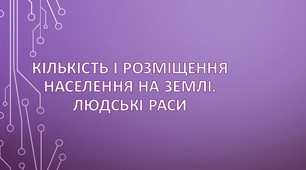 Кількість і розміщення населення на Землі. Людські раси.