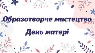 Презентація Образотворче мистецтво "День матері"