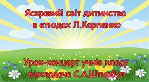 Урок-концерт учнів класу спеціаліста вищої категорії, викладача-методиста С.А.Штирбул "Яскравий світ дитинства в етюдах Л.Карпенко"