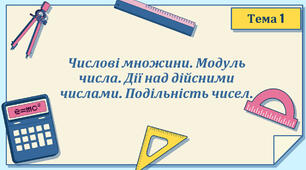 Тема 1. Числові множини. Модуль числа. Дії над цілими числами. Подільність чисел.