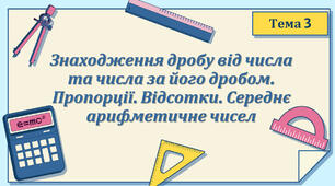 Тема 3. Знаходження дробу від числа та числа за його дробом. Пропорції. Відсотки