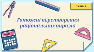 Тема 7. Тотожні перетворення раціональних виразів