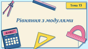 Тема 13. Рівняння з модулями
