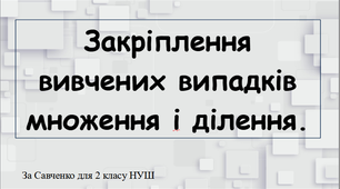 Закріплення вивчених випадків множення та ділення.